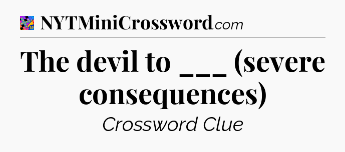 The devil to ___ (severe consequences) Crossword Clue