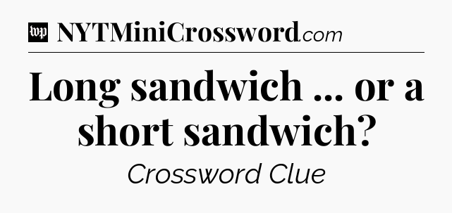 Long sandwich ... or a short sandwich Crossword Clue