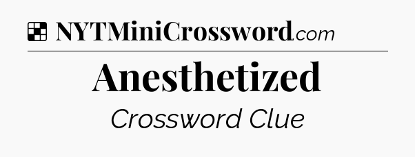 Solution: Anesthetized - NYT Crossword