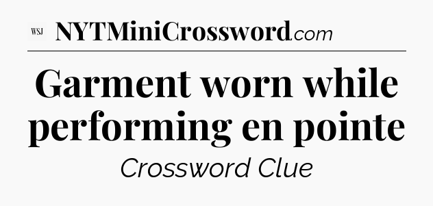 Garment worn while performing en pointe - WSJ Crossword