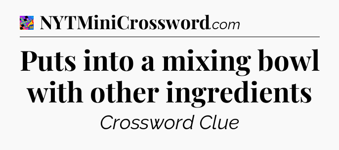 Puts into a mixing bowl with other ingredients Crossword Clue
