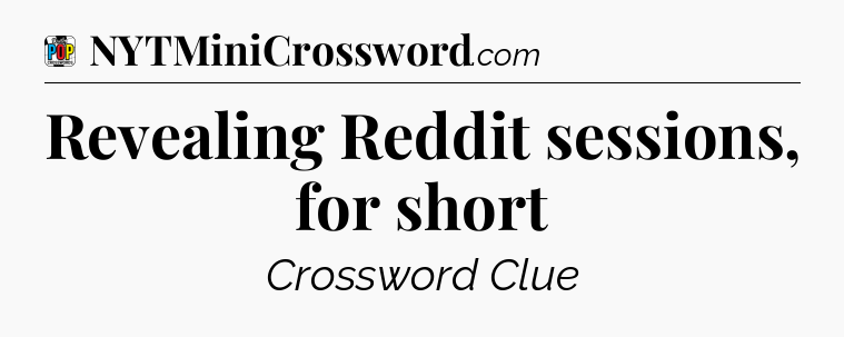 Revealing Reddit sessions, for short Crossword Clue