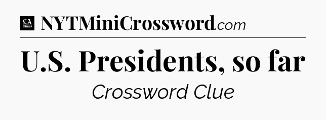 U.S. Presidents, so far - LA Times Crossword