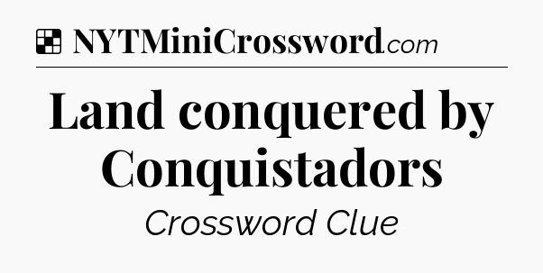 Solution: Land conquered by Conquistadors - NYT Crossword