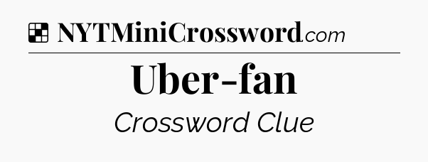 Solution: Uber-fan - NYT Crossword