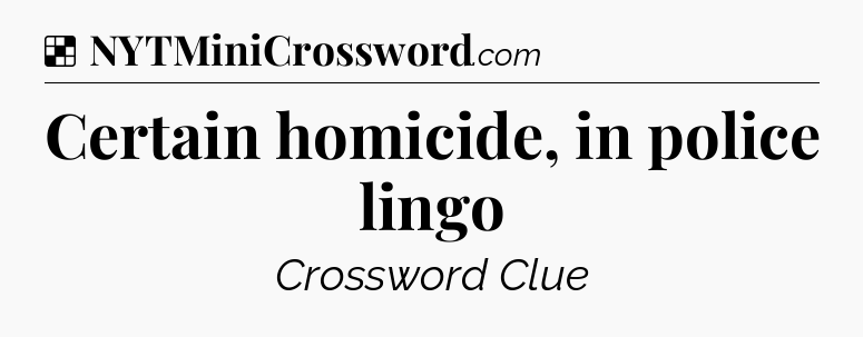 Solution: Certain homicide, in police lingo - NYT Crossword