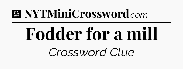 Fodder for a mill - LA Times Crossword