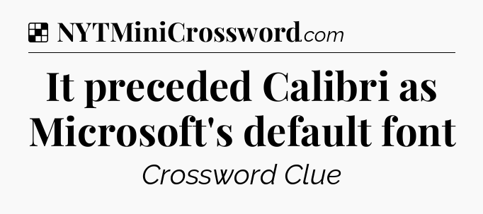 Solution: It preceded Calibri as Microsoft's default font - NYT Crossword