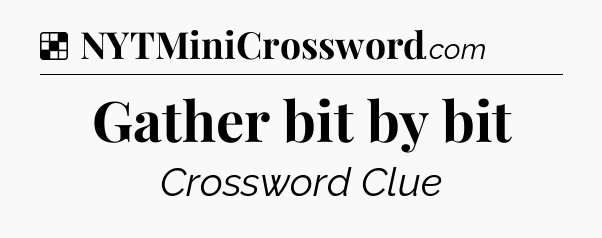 Solution: Gather bit by bit - NYT Crossword