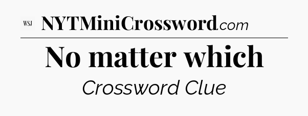 No matter which - WSJ Crossword