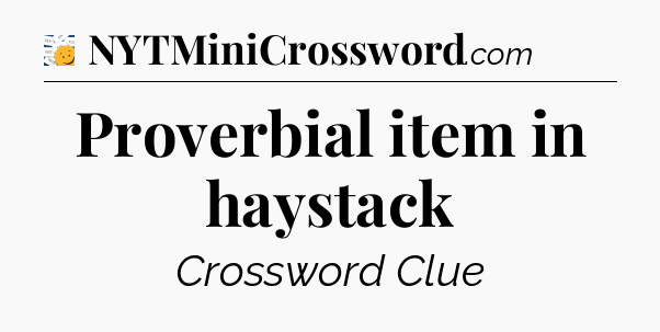 Proverbial item in haystack - 7 Little Words