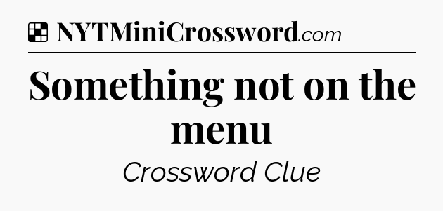 Solution: Something not on the menu - NYT Crossword