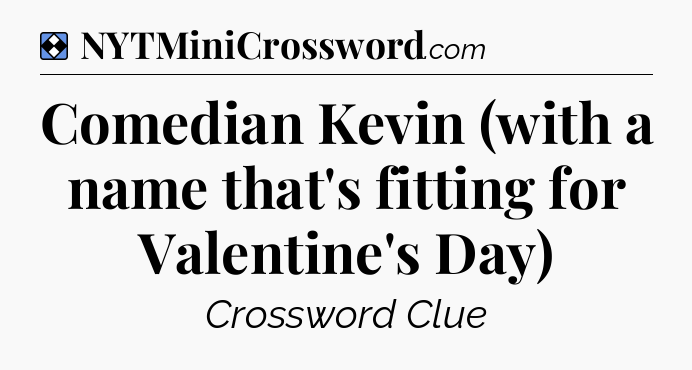 Solution: Comedian Kevin (with a name that's fitting for Valentine's Day) - NYT Mini Crossword
