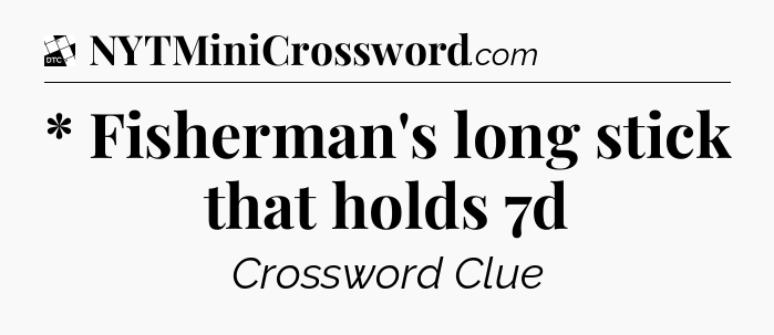 * Fisherman's long stick that holds 7d - Daily Themed Classic Crossword