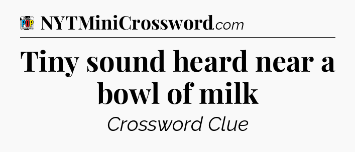 Tiny sound heard near a bowl of milk Crossword Clue