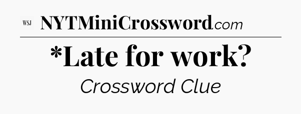 *Late for work - WSJ Crossword