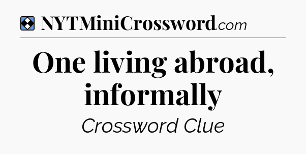 Solution: One living abroad, informally - NYT Mini Crossword