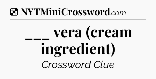 Solution: ___ vera (cream ingredient) - NYT Crossword