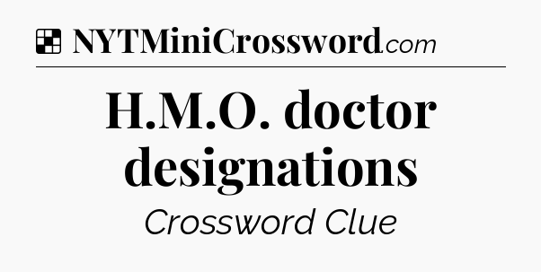 Solution: H.M.O. doctor designations - NYT Crossword