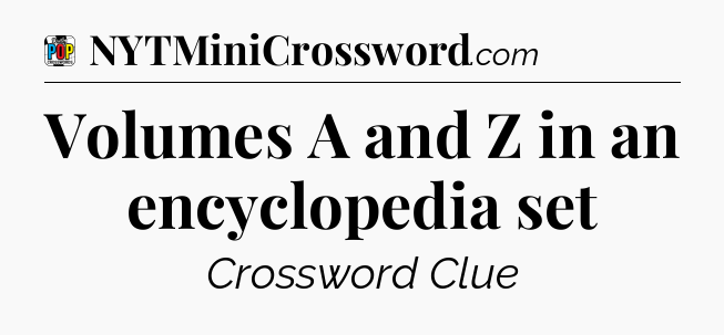 Volumes A and Z in an encyclopedia set Crossword Clue