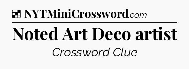 Solution: Noted Art Deco artist - NYT Crossword