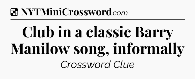 Solution: Club in a classic Barry Manilow song, informally - NYT Crossword