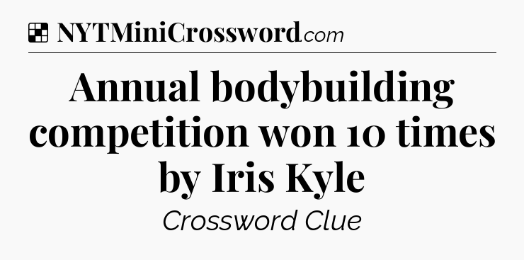 Solution: Annual bodybuilding competition won 10 times by Iris Kyle - NYT Crossword