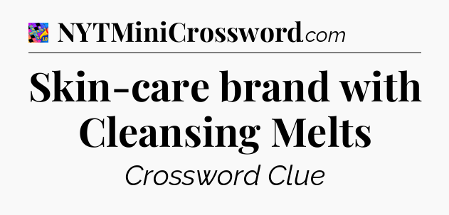 Skin-care brand with Cleansing Melts Crossword Clue