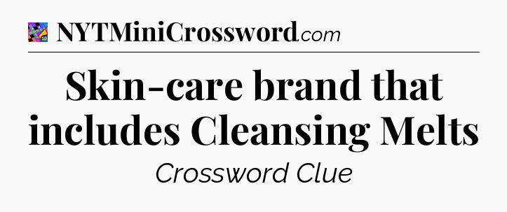 Skin-care brand that includes Cleansing Melts Crossword Clue