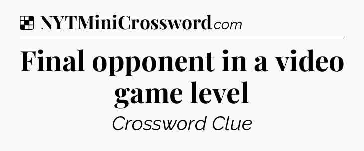Solution: Final opponent in a video game level - NYT Crossword