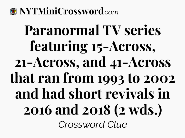 Paranormal TV series featuring 15-Across, 21-Across, and 41-Across that ran from 1993 to 2002 and had short revivals in 2016 and 2018 (2 wds.) Crossword Clue