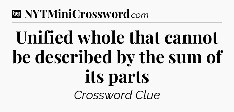 Unified whole that cannot be described by the sum of its parts Crossword Clue