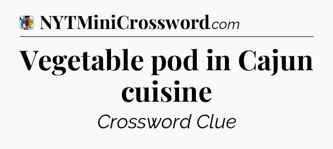 Vegetable pod in Cajun cuisine Crossword Clue