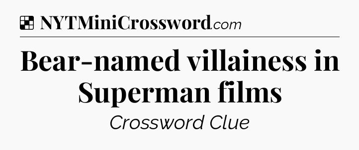 Solution: Bear-named villainess in Superman films - NYT Crossword