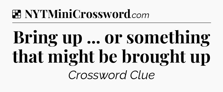 Solution: Bring up ... or something that might be brought up - NYT Crossword
