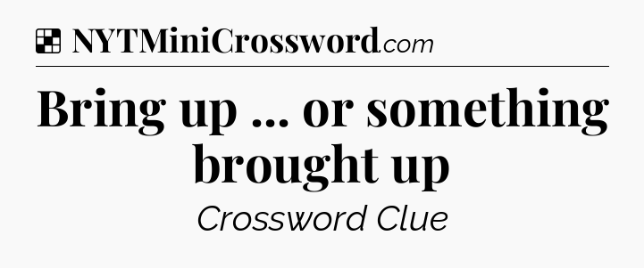 Solution: Bring up ... or something brought up - NYT Crossword