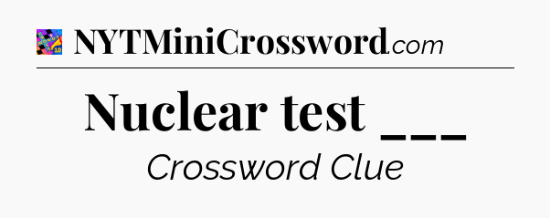 Nuclear test ___ Crossword Clue