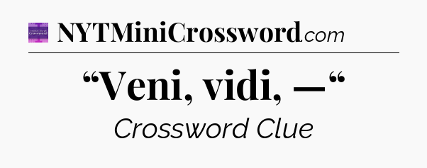 “Veni, vidi, —“ - Thomas Joseph Crossword