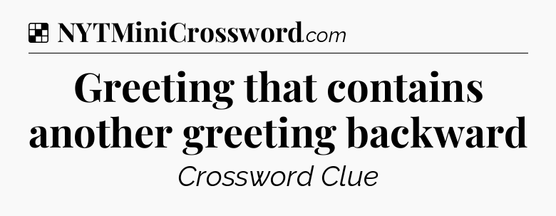 Solution: Greeting that contains another greeting backward - NYT Crossword