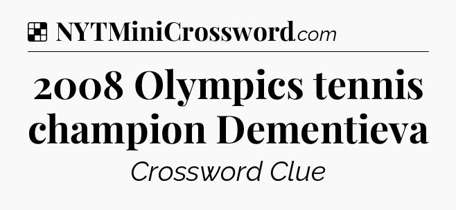 Solution: 2008 Olympics tennis champion Dementieva - NYT Crossword