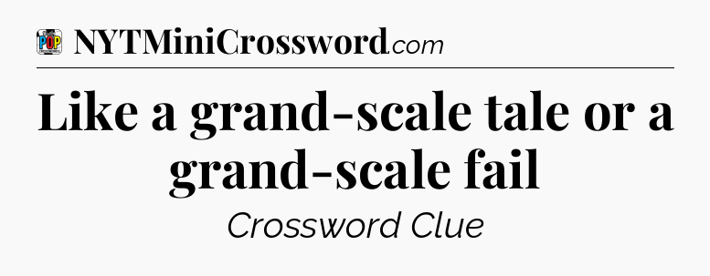 Like a grand-scale tale or a grand-scale fail Crossword Clue