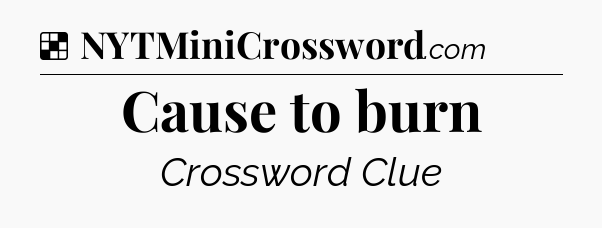 Solution: Cause to burn - NYT Crossword