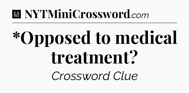 *Opposed to medical treatment - LA Times Crossword