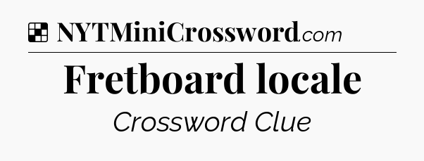 Solution: Fretboard locale - NYT Crossword