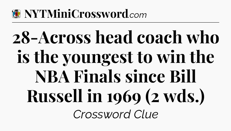28-Across head coach who is the youngest to win the NBA Finals since Bill Russell in 1969 (2 wds.) Crossword Clue