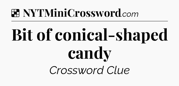 Solution: Bit of conical-shaped candy - NYT Crossword