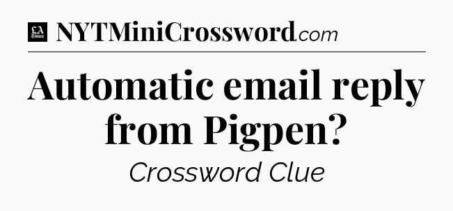 Automatic email reply from Pigpen - LA Times Crossword