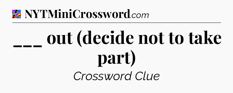 ___ out (decide not to take part) Crossword Clue