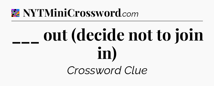 ___ out (decide not to join in) Crossword Clue