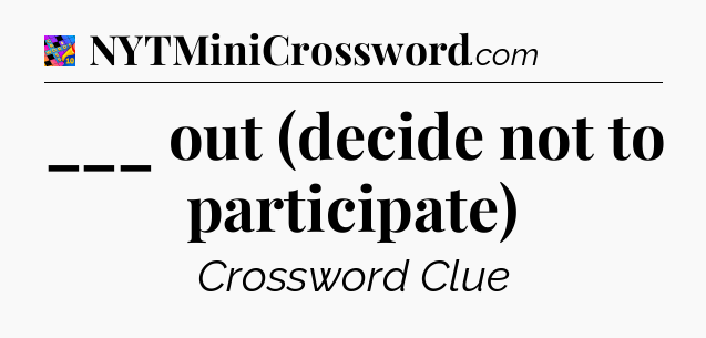 ___ out (decide not to participate) Crossword Clue